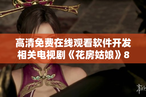 高清免费在线观看软件开发相关电视剧《花房姑娘》8集