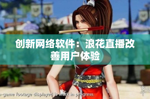 创新网络软件：浪花直播改善用户体验