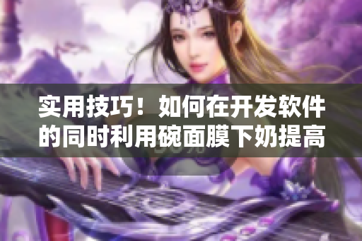 实用技巧！如何在开发软件的同时利用碗面膜下奶提高工作效率？