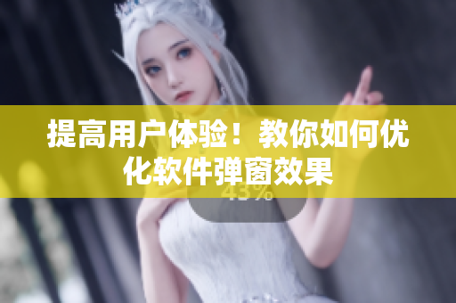 提高用户体验！教你如何优化软件弹窗效果