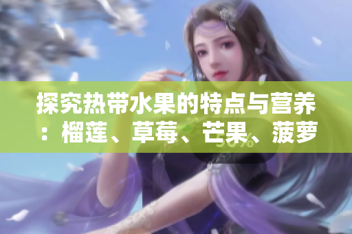 探究热带水果的特点与营养：榴莲、草莓、芒果、菠萝与香蕉