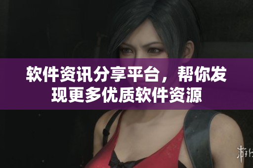 软件资讯分享平台，帮你发现更多优质软件资源