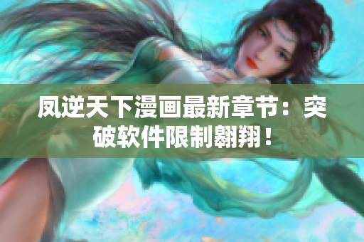 凤逆天下漫画最新章节：突破软件限制翱翔！
