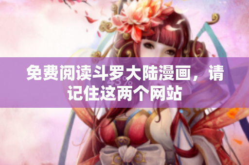免费阅读斗罗大陆漫画，请记住这两个网站