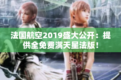 法国航空2019盛大公开：提供全免费满天星法版！