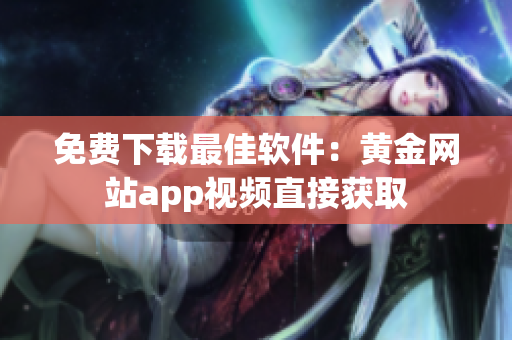 免费下载最佳软件：黄金网站app视频直接获取