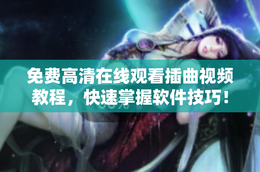 免费高清在线观看插曲视频教程，快速掌握软件技巧！