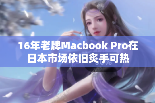 16年老牌Macbook Pro在日本市场依旧炙手可热