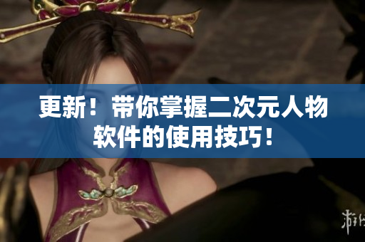 更新！带你掌握二次元人物软件的使用技巧！