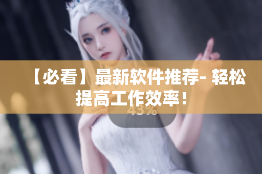 【必看】最新软件推荐- 轻松提高工作效率！