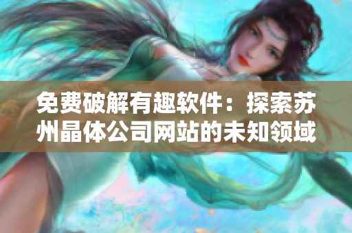 免费破解有趣软件：探索苏州晶体公司网站的未知领域