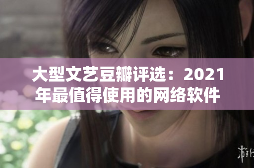 大型文艺豆瓣评选：2021年最值得使用的网络软件