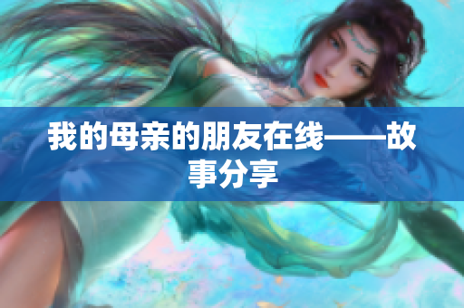 我的母亲的朋友在线——故事分享