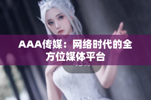AAA传媒：网络时代的全方位媒体平台