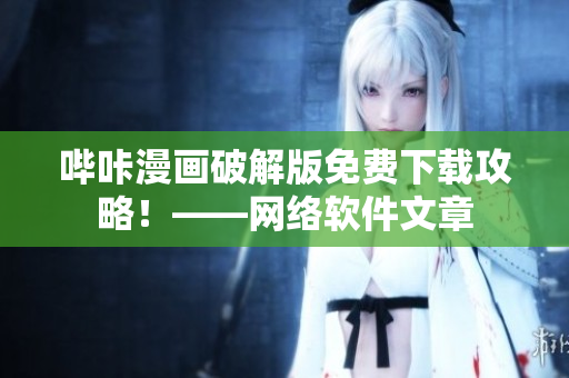 哔咔漫画破解版免费下载攻略！——网络软件文章