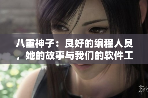 八重神子：良好的编程人员，她的故事与我们的软件工作息息相关
