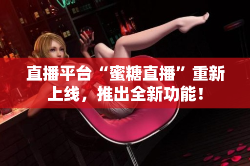 直播平台“蜜糖直播”重新上线，推出全新功能！
