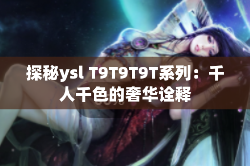 探秘ysl T9T9T9T系列：千人千色的奢华诠释