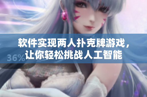 软件实现两人扑克牌游戏，让你轻松挑战人工智能