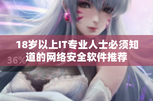 18岁以上IT专业人士必须知道的网络安全软件推荐