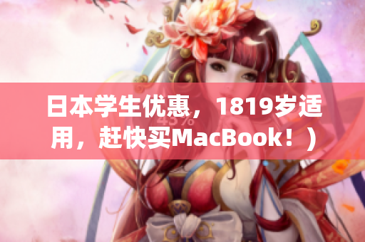 日本学生优惠，1819岁适用，赶快买MacBook！)