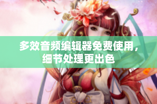 多效音频编辑器免费使用，细节处理更出色