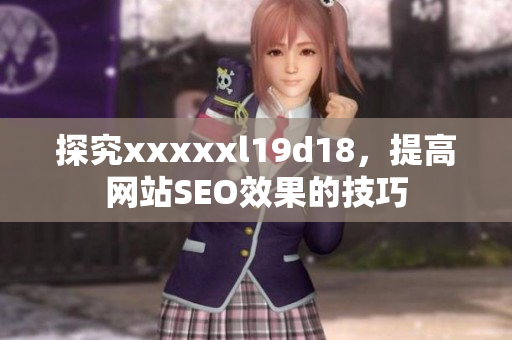 探究xxxxxl19d18，提高网站SEO效果的技巧