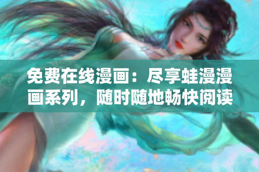 免费在线漫画：尽享蛙漫漫画系列，随时随地畅快阅读