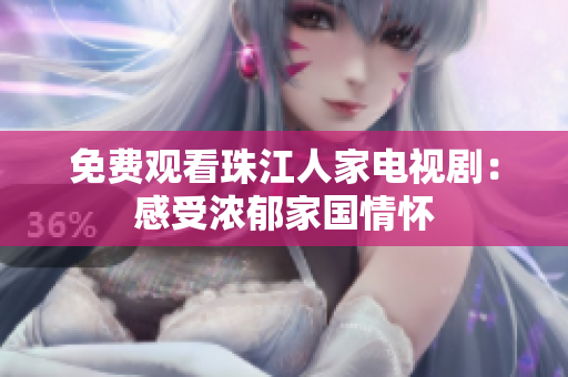 免费观看珠江人家电视剧：感受浓郁家国情怀