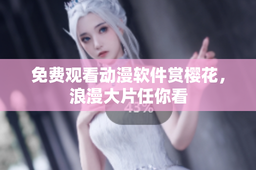 免费观看动漫软件赏樱花，浪漫大片任你看