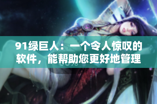 91绿巨人：一个令人惊叹的软件，能帮助您更好地管理应用程序！