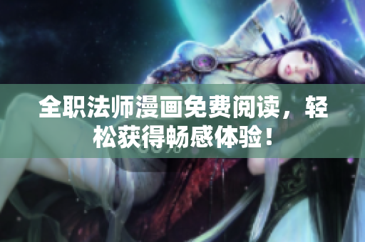 全职法师漫画免费阅读，轻松获得畅感体验！