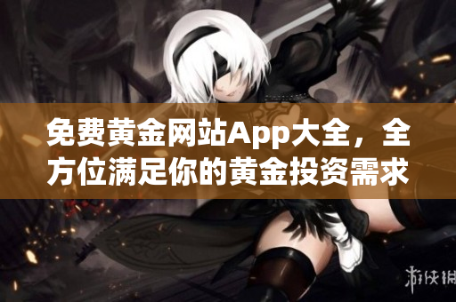 免费黄金网站App大全，全方位满足你的黄金投资需求