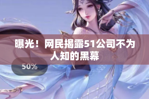 曝光！网民揭露51公司不为人知的黑幕