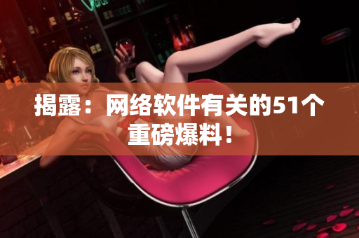揭露：网络软件有关的51个重磅爆料！