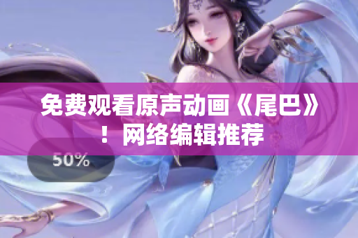 免费观看原声动画《尾巴》！网络编辑推荐