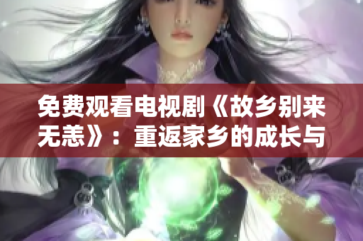 免费观看电视剧《故乡别来无恙》：重返家乡的成长与情感故事
