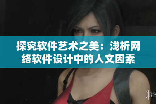 探究软件艺术之美：浅析网络软件设计中的人文因素