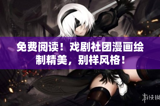 免费阅读！戏剧社团漫画绘制精美，别样风格！
