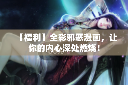 【福利】全彩邪恶漫画，让你的内心深处燃烧！