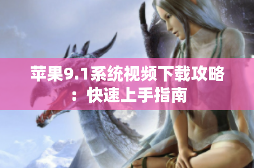 苹果9.1系统视频下载攻略：快速上手指南