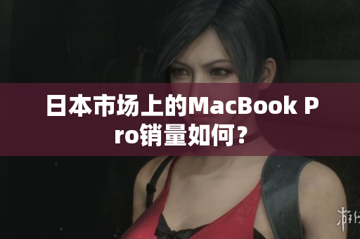 日本市场上的MacBook Pro销量如何？