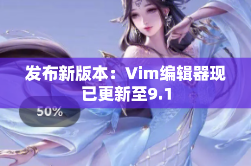 发布新版本：Vim编辑器现已更新至9.1