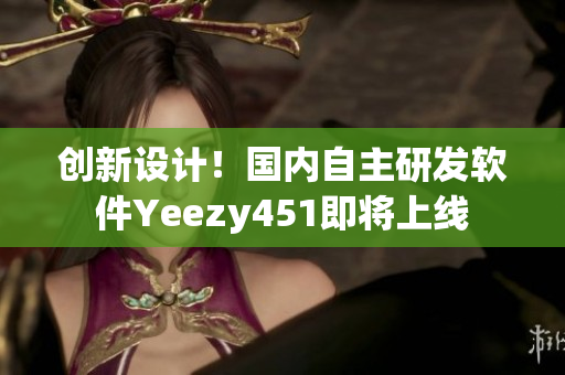 创新设计！国内自主研发软件Yeezy451即将上线