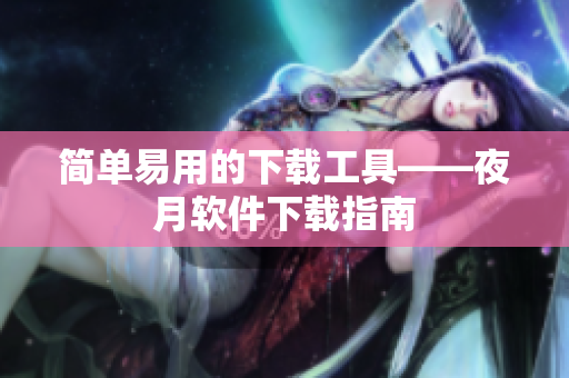 简单易用的下载工具——夜月软件下载指南