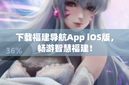 下载福建导航App iOS版，畅游智慧福建！