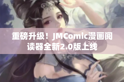 重磅升级！JMComic漫画阅读器全新2.0版上线