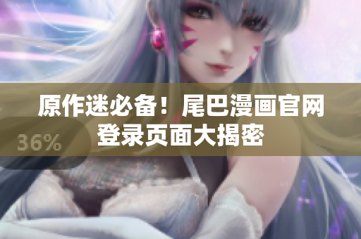 原作迷必备！尾巴漫画官网登录页面大揭密