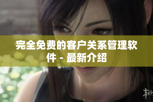 完全免费的客户关系管理软件 - 最新介绍