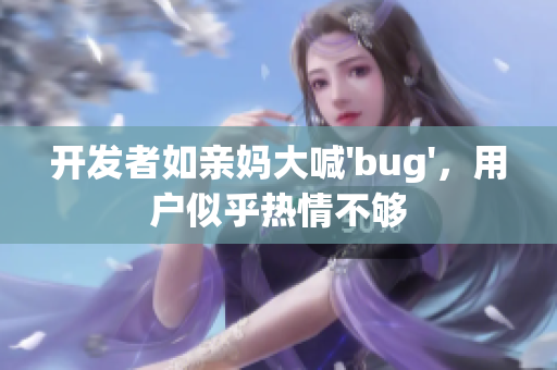 开发者如亲妈大喊'bug'，用户似乎热情不够